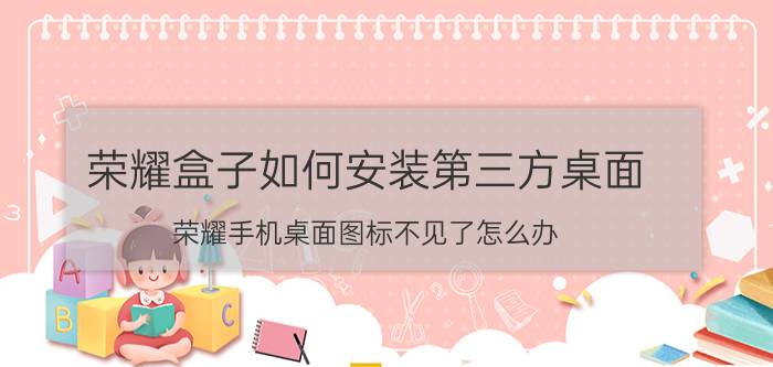 荣耀盒子如何安装第三方桌面 荣耀手机桌面图标不见了怎么办？